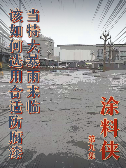 涂料侠|第九集——当特大暴雨来临，该如何选用合适防腐漆？